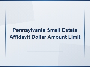 Pennsylvania Small Estate Affidavit Dollar Amount Limit and Filing Guide