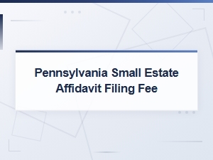 Pennsylvania Small Estate Affidavit Filing Fee and How to File